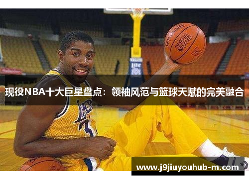 现役NBA十大巨星盘点：领袖风范与篮球天赋的完美融合