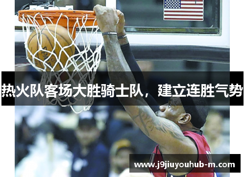 热火队客场大胜骑士队，建立连胜气势
