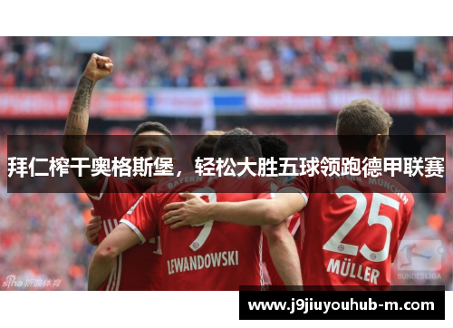 拜仁榨干奥格斯堡，轻松大胜五球领跑德甲联赛