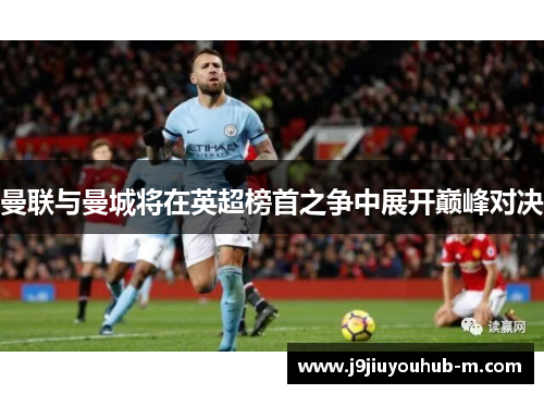 曼联与曼城将在英超榜首之争中展开巅峰对决