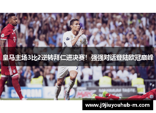 皇马主场3比2逆转拜仁进决赛！强强对话登陆欧冠巅峰
