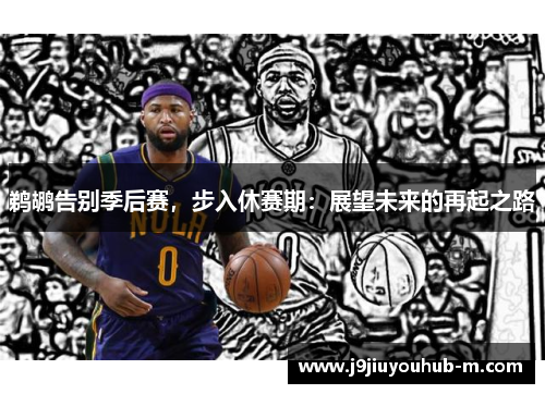 鹈鹕告别季后赛，步入休赛期：展望未来的再起之路
