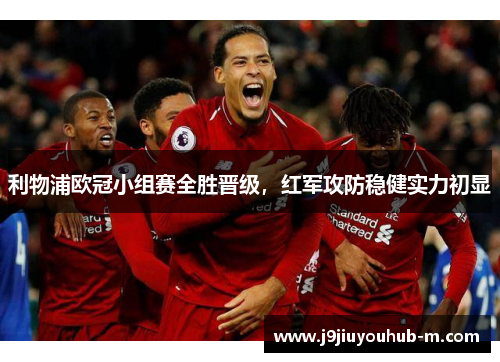 利物浦欧冠小组赛全胜晋级，红军攻防稳健实力初显