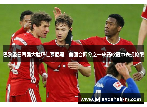 巴黎圣日耳曼大胜拜仁慕尼黑，首回合四分之一决赛欧冠中表现抢眼