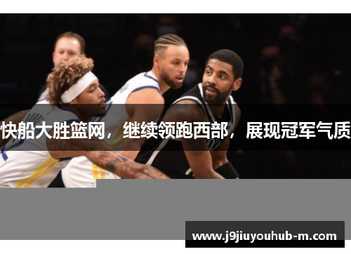 快船大胜篮网，继续领跑西部，展现冠军气质
