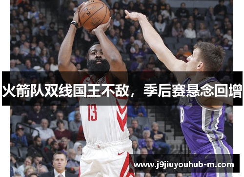 火箭队双线国王不敌，季后赛悬念回增