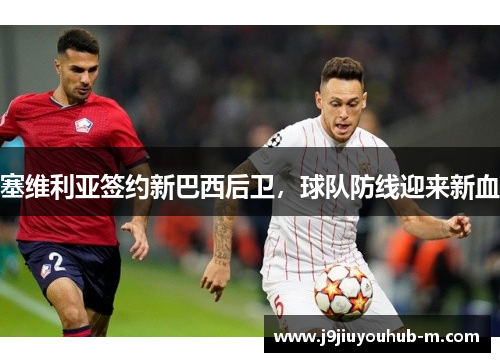 塞维利亚签约新巴西后卫，球队防线迎来新血
