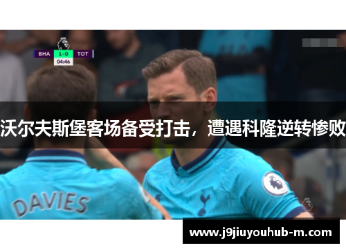 沃尔夫斯堡客场备受打击，遭遇科隆逆转惨败