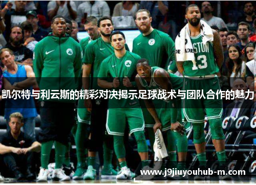 凯尔特与利云斯的精彩对决揭示足球战术与团队合作的魅力