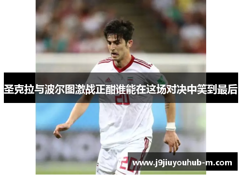 圣克拉与波尔图激战正酣谁能在这场对决中笑到最后
