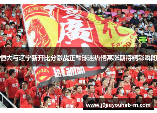 恒大与辽宁新开比分激战正酣球迷热情高涨期待精彩瞬间