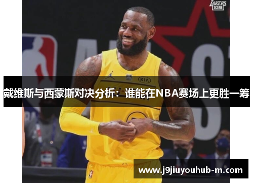 戴维斯与西蒙斯对决分析：谁能在NBA赛场上更胜一筹