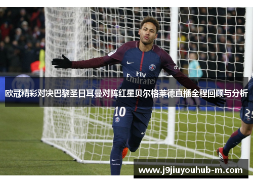 欧冠精彩对决巴黎圣日耳曼对阵红星贝尔格莱德直播全程回顾与分析
