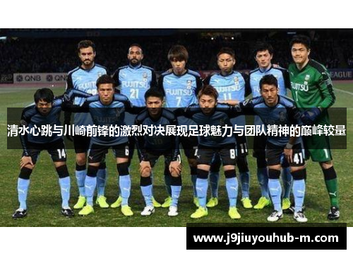 清水心跳与川崎前锋的激烈对决展现足球魅力与团队精神的巅峰较量