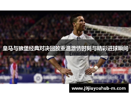 皇马与狼堡经典对决回放重温激情时刻与精彩进球瞬间